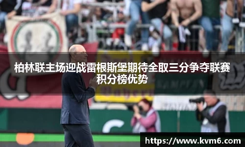 mk体育：柏林联主场迎战雷根斯堡期待全取三分争夺联赛积分榜优势